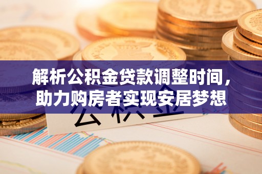 平谷解析公积金贷款调整时间，助力购房者实现安居梦想