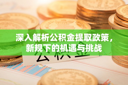 平谷深入解析公积金提取政策，新规下的机遇与挑战