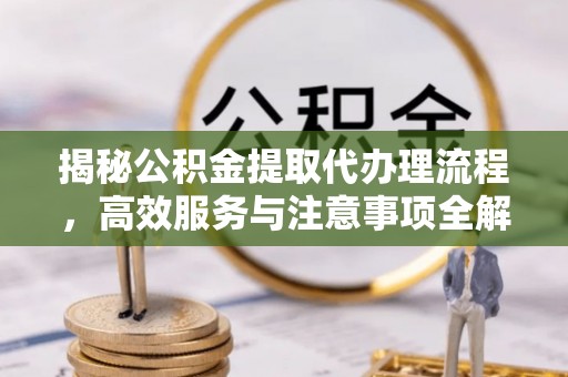 平谷揭秘公积金提取代办理流程，高效服务与注意事项全解析