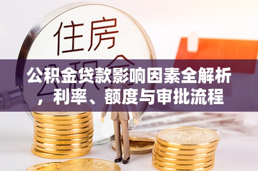 平谷公积金贷款影响因素全解析，利率、额度与审批流程