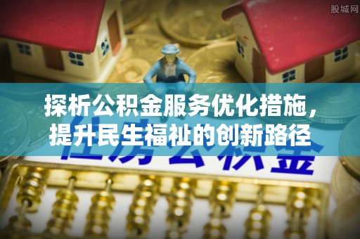 平谷探析公积金服务优化措施，提升民生福祉的创新路径