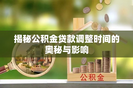 平谷揭秘公积金贷款调整时间的奥秘与影响