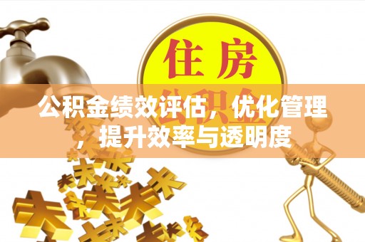 平谷公积金绩效评估，优化管理，提升效率与透明度