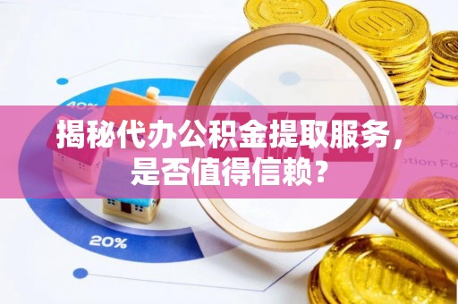 平谷揭秘代办公积金提取服务，是否值得信赖？