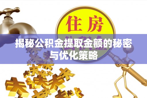 平谷揭秘公积金提取金额的秘密与优化策略