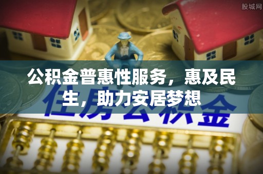 平谷公积金普惠性服务，惠及民生，助力安居梦想