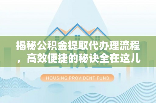 平谷揭秘公积金提取代办理流程，高效便捷的秘诀全在这儿