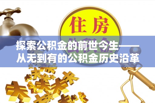 平谷探索公积金的前世今生——从无到有的公积金历史沿革