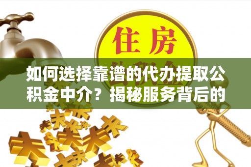 平谷如何选择靠谱的代办提取公积金中介？揭秘服务背后的真相
