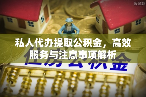 平谷私人代办提取公积金，高效服务与注意事项解析