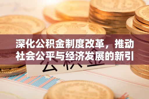 平谷深化公积金制度改革，推动社会公平与经济发展的新引擎