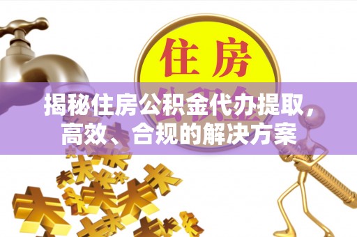 平谷揭秘住房公积金代办提取，高效、合规的解决方案