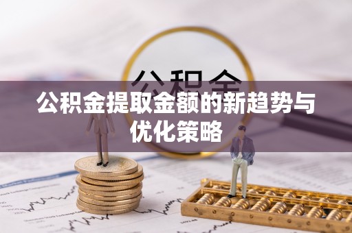 平谷公积金提取金额的新趋势与优化策略