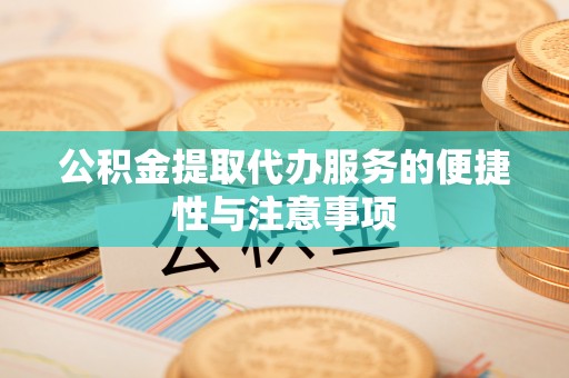 平谷公积金提取代办服务的便捷性与注意事项