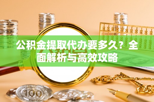 平谷公积金提取代办要多久？全面解析与高效攻略