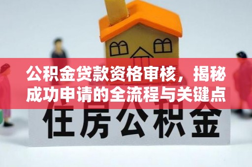平谷公积金贷款资格审核，揭秘成功申请的全流程与关键点