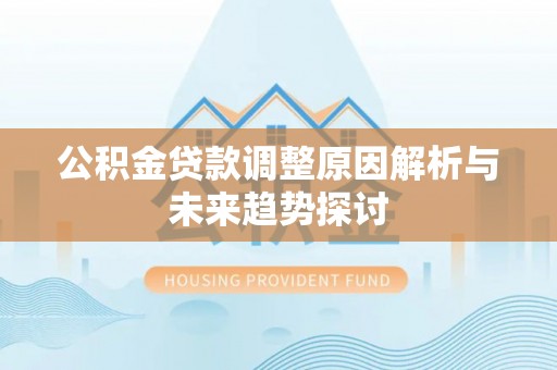 平谷公积金贷款调整原因解析与未来趋势探讨