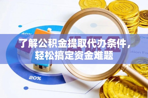 平谷了解公积金提取代办条件，轻松搞定资金难题