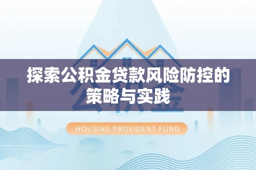平谷探索公积金贷款风险防控的策略与实践