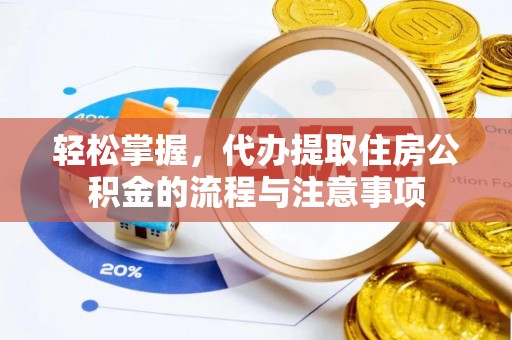 平谷轻松掌握，代办提取住房公积金的流程与注意事项