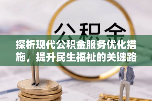 平谷探析现代公积金服务优化措施，提升民生福祉的关键路径