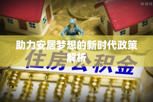 平谷助力安居梦想的新时代政策解析