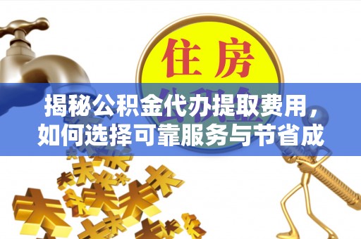 平谷揭秘公积金代办提取费用，如何选择可靠服务与节省成本