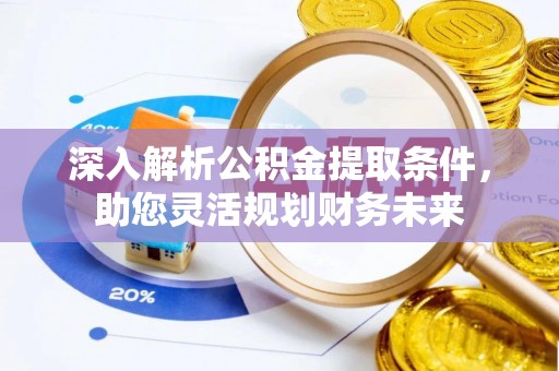 平谷深入解析公积金提取条件，助您灵活规划财务未来