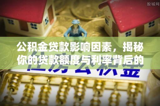 平谷公积金贷款影响因素，揭秘你的贷款额度与利率背后的秘密