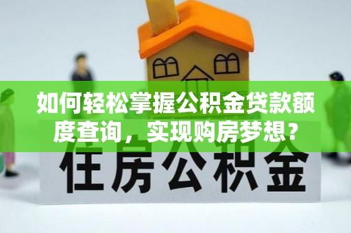 平谷如何轻松掌握公积金贷款额度查询，实现购房梦想？