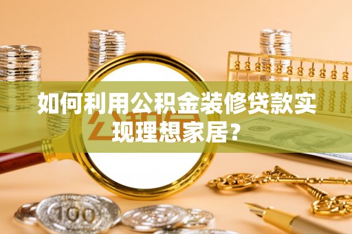 平谷如何利用公积金装修贷款实现理想家居？