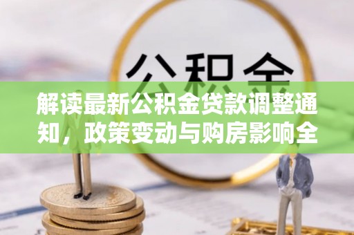 平谷解读最新公积金贷款调整通知，政策变动与购房影响全解析