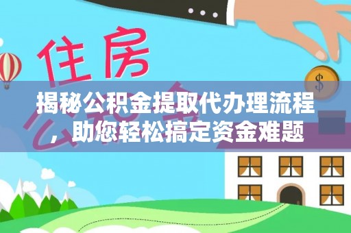 平谷揭秘公积金提取代办理流程，助您轻松搞定资金难题