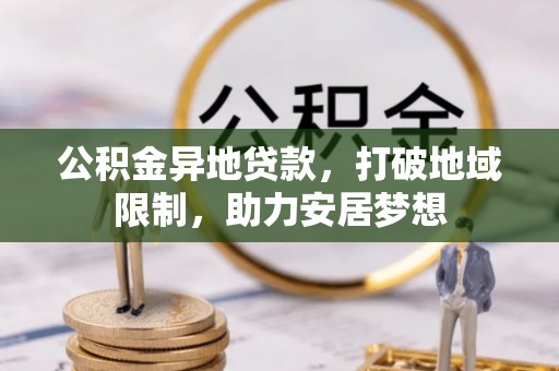 平谷公积金异地贷款，打破地域限制，助力安居梦想