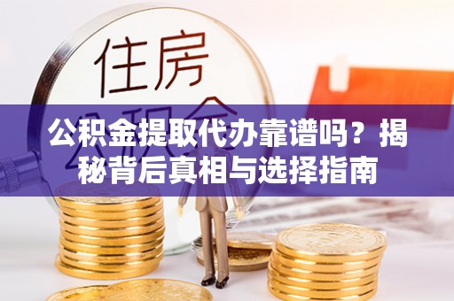 平谷公积金提取代办靠谱吗？揭秘背后真相与选择指南