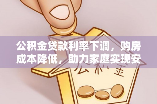平谷公积金贷款利率下调，购房成本降低，助力家庭实现安居梦