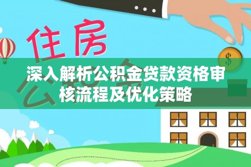 平谷深入解析公积金贷款资格审核流程及优化策略