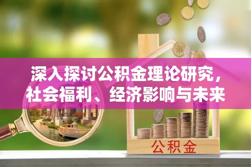 平谷深入探讨公积金理论研究，社会福利、经济影响与未来展望