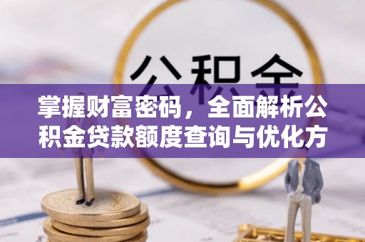 平谷掌握财富密码，全面解析公积金贷款额度查询与优化方案