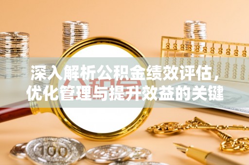 平谷深入解析公积金绩效评估，优化管理与提升效益的关键路径