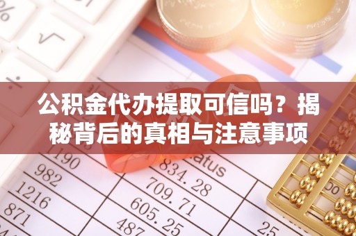 平谷公积金代办提取可信吗？揭秘背后的真相与注意事项