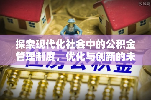 平谷探索现代化社会中的公积金管理制度，优化与创新的未来方向