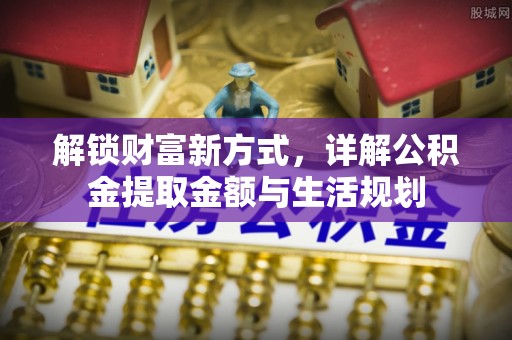 平谷解锁财富新方式，详解公积金提取金额与生活规划