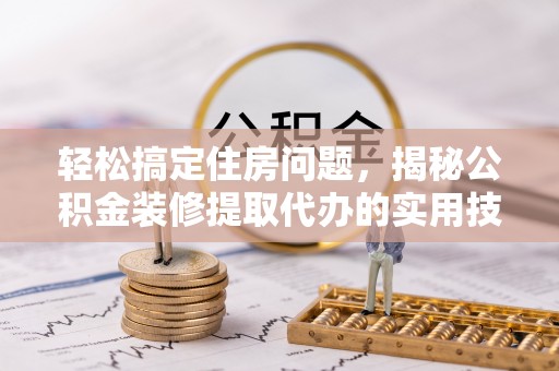 平谷轻松搞定住房问题，揭秘公积金装修提取代办的实用技巧