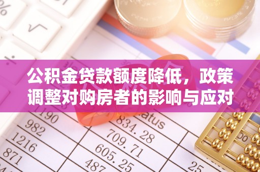 平谷公积金贷款额度降低，政策调整对购房者的影响与应对策略