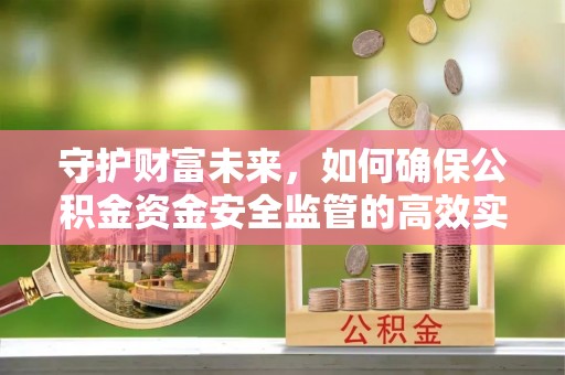 平谷守护财富未来，如何确保公积金资金安全监管的高效实施