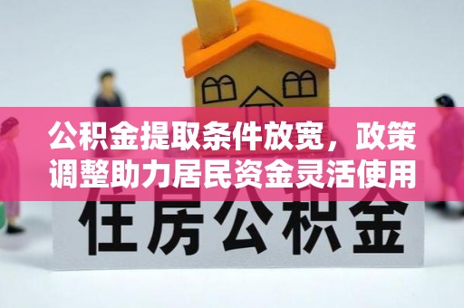 平谷公积金提取条件放宽，政策调整助力居民资金灵活使用