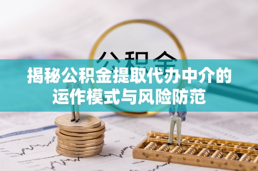 平谷揭秘公积金提取代办中介的运作模式与风险防范