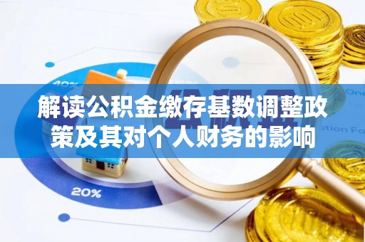 平谷解读公积金缴存基数调整政策及其对个人财务的影响