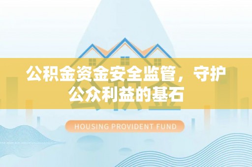 平谷公积金资金安全监管，守护公众利益的基石